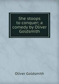 She stoops to conquer; a comedy by Oliver Goldsmith