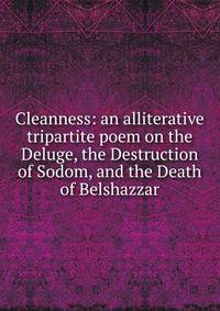 Cleanness: an alliterative tripartite poem on the Deluge, the Destruction of Sodom, and the Death of Belshazzar