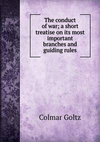 The conduct of war; a short treatise on its most important branches and guiding rules
