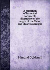 A collection of historical documents illustrative of the reigns of the Tudor and Stuart sovereigns