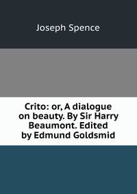 Crito: or, A dialogue on beauty. By Sir Harry Beaumont. Edited by Edmund Goldsmid