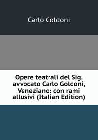 Opere teatrali del Sig. avvocato Carlo Goldoni, Veneziano: con rami allusivi (Italian Edition)