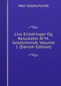 Livs Erindringer Og Resultater Af M. Goldschmidt, Volume 1 (Danish Edition)