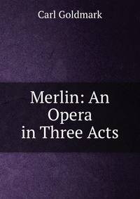 Merlin: An Opera in Three Acts