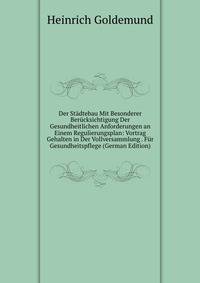 Der Stadtebau Mit Besonderer Berucksichtigung Der Gesundheitlichen Anforderungen an Einem Regulierungsplan: Vortrag Gehalten in Der Vollversammlung . Fur Gesundheitspflege (German Edition)