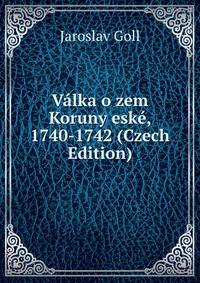 Valka o zem Koruny eske, 1740-1742 (Czech Edition)