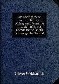 An Abridgement of the History of England: From the Invasion of Julius Caesar to the Death of George the Second