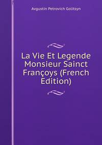 La Vie Et Legende Monsieur Sainct Francoys (French Edition)
