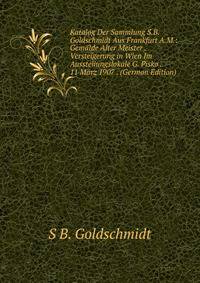 Katalog Der Sammlung S.B. Goldschmidt Aus Frankfurt A.M.: Gemalde Alter Meister . Versteigerung in Wien Im Ausstellungslokale G. Pisko . 11 Marz 1907 . (German Edition)