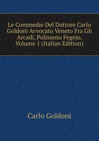 Le Commedie Del Dottore Carlo Goldoni Avvocato Veneto Fra Gli Arcadi, Polisseno Fegejo, Volume 1 (Italian Edition)
