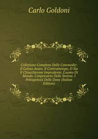 Collezione Completa Delle Commedie: Il Geloso Avaro. Il Contrattempo, O Sia Il Chiaccherone Imprudente. L'uomo Di Mondo. L'impresario Delle Smirne. I Pettegolezzi Delle Done (Italian Edition)