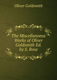 The Miscellanoeus Works of Oliver Goldsmith Ed. by S. Rose.