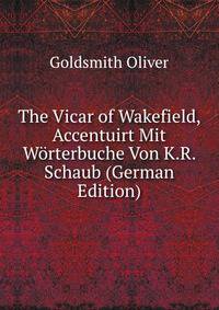 The Vicar of Wakefield, Accentuirt Mit Worterbuche Von K.R. Schaub (German Edition)