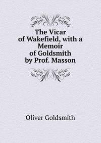 The Vicar of Wakefield, with a Memoir of Goldsmith by Prof. Masson
