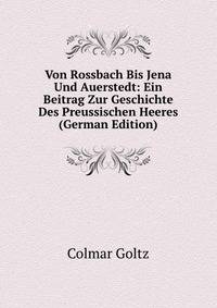 Von Rossbach Bis Jena Und Auerstedt: Ein Beitrag Zur Geschichte Des Preussischen Heeres (German Edition)