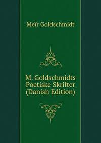 M. Goldschmidts Poetiske Skrifter (Danish Edition)