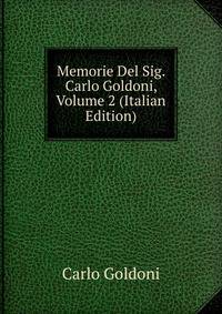 Memorie Del Sig. Carlo Goldoni, Volume 2 (Italian Edition)