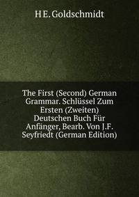 The First (Second) German Grammar. Schlussel Zum Ersten (Zweiten) Deutschen Buch Fur Anfanger, Bearb. Von J.F. Seyfriedt (German Edition)
