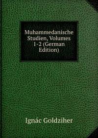 Muhammedanische Studien, Volumes 1-2 (German Edition)