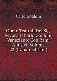 Opere Teatrali Del Sig. Avvocato Carlo Goldoni, Veneziano: Con Rami Allusivi, Volume 22 (Italian Edition)