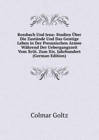 Rossbach Und Jena: Studien Uber Die Zustande Und Das Geistige Leben in Der Preussischen Armee Wahrend Der Uebergangszeit Vom Xviii. Zum Xix. Jahrhundert (German Edition)