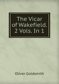 The Vicar of Wakefield. 2 Vols. In 1.