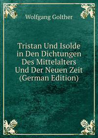 Tristan Und Isolde in Den Dichtungen Des Mittelalters Und Der Neuen Zeit (German Edition)