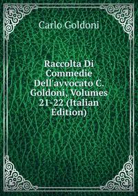 Raccolta Di Commedie Dell'avvocato C. Goldoni, Volumes 21-22 (Italian Edition)