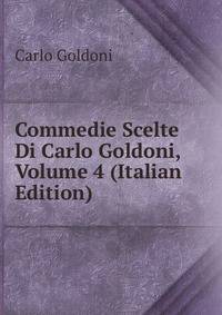 Commedie Scelte Di Carlo Goldoni, Volume 4 (Italian Edition)
