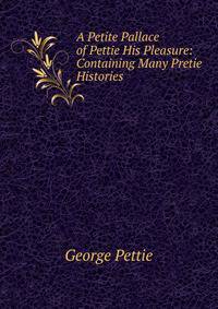 A Petite Pallace of Pettie His Pleasure: Containing Many Pretie Histories