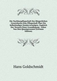 Die Nachlasspflegschaft Des Burgerlichen Gesetzbuchs Eine Pflegschaft Uber Ein Selbstandiges Sondervermogen, Zugleich Der Versuch Einer Grundlegung . Lehre Von Den Quasipersonen (German Edition)