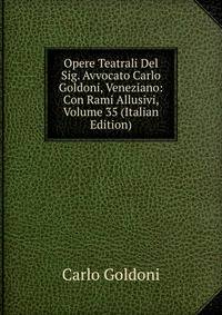 Opere Teatrali Del Sig. Avvocato Carlo Goldoni, Veneziano: Con Rami Allusivi, Volume 35 (Italian Edition)