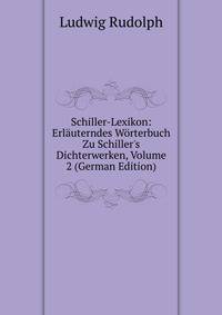 Schiller-Lexikon: Erl?uterndes W?rterbuch Zu Schiller's Dichterwerken, Volume 2 (German Edition)