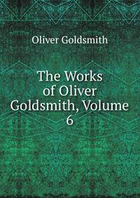 The Works of Oliver Goldsmith, Volume 6