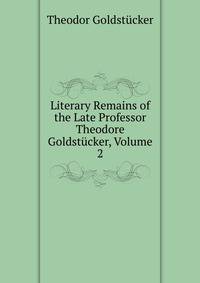 Literary Remains of the Late Professor Theodore Goldstucker, Volume 2