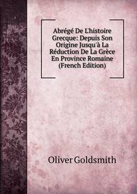 Abr?g? De L'histoire Grecque: Depuis Son Origine Jusqu'? La R?duction De La Gr?ce En Province Romaine (French Edition)