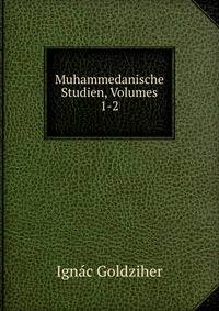 Muhammedanische Studien, Volumes 1-2