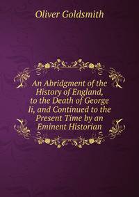 An Abridgment of the History of England, to the Death of George Ii, and Continued to the Present Time by an Eminent Historian