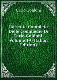 Raccolta Completa Delle Commedie Di Carlo Goldoni, Volume 19 (Italian Edition)