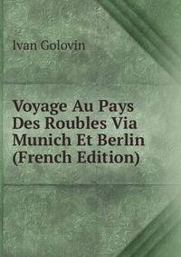 Voyage Au Pays Des Roubles Via Munich Et Berlin (French Edition)