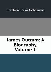 James Outram: A Biography, Volume 1
