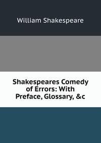 Shakespeares Comedy of Errors: With Preface, Glossary, &amp;c