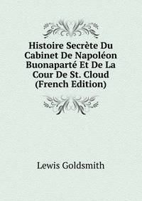 Histoire Secr?te Du Cabinet De Napol?on Buonapart? Et De La Cour De St. Cloud (French Edition)