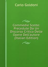 Commedie Scelte: Precedute Da Un Discorso Critico Delle Opere Dell'autore (Italian Edition)