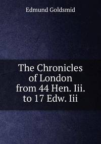 The Chronicles of London from 44 Hen. Iii. to 17 Edw. Iii.