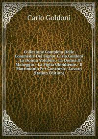Collezione Completa Delle Commedie Del Signor Carlo Goldoni .: La Donna Volubile.- La Donna Di Maneggio.- La Figlia Ubbidiente.- Il Matrimonio Per Concorso.- L'avaro (Italian Edition)