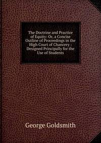The Doctrine and Practice of Equity: Or, a Concise Outline of Proceedings in the High Court of Chancery : Designed Principally for the Use of Students