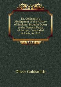 Dr. Goldsmith's Abridgment of the History of England: Brought Down to the General Peace of Europe, Concluded at Paris, in 1815