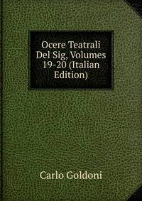 Ocere Teatrali Del Sig, Volumes 19-20 (Italian Edition)
