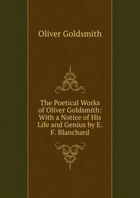 The Poetical Works of Oliver Goldsmith: With a Notice of His Life and Genius by E.F. Blanchard